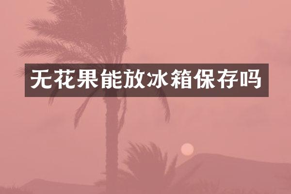 无花果能放冰箱保存吗