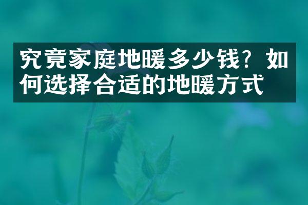 究竟家庭地暖多少钱？如何选择合适的地暖方式？