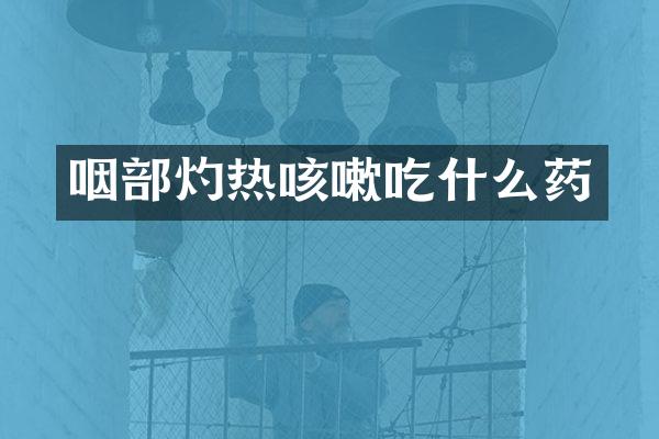 咽部灼热咳嗽吃什么药