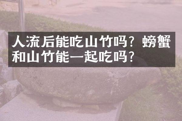 人流后能吃山竹吗？螃蟹和山竹能一起吃吗？