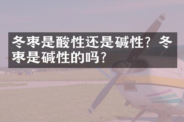 冬枣是酸性还是碱性？冬枣是碱性的吗？