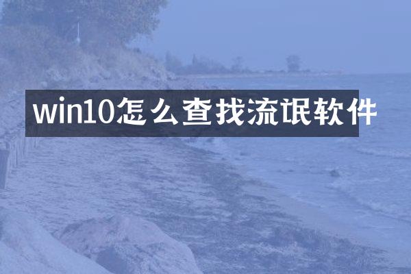 win10怎么查找流氓软件