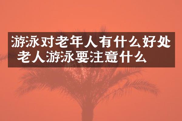 游泳对老年人有什么好处 老人游泳要注意什么