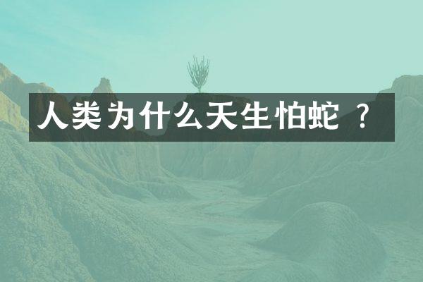 人类为什么天生怕蛇 ？