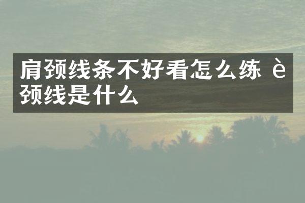 肩颈线条不好看怎么练 肩颈线是什么