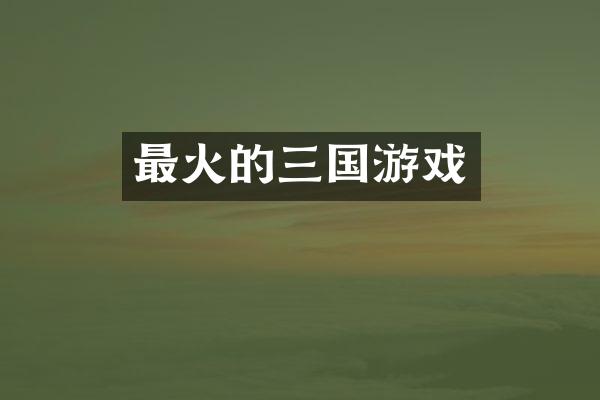 最火的三国游戏
