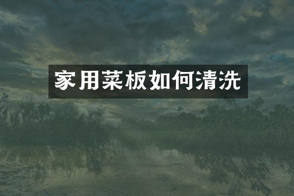 家用菜板如何清洗