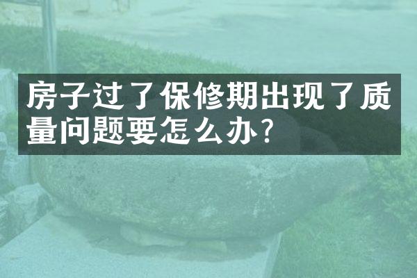 房子过了保修期出现了质量问题要怎么办？