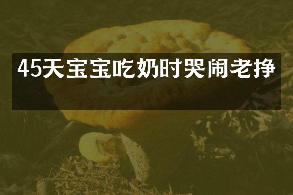 45天宝宝吃奶时哭闹老挣扎