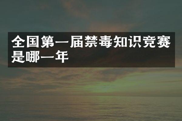 全国第一届禁毒知识竞赛是哪一年