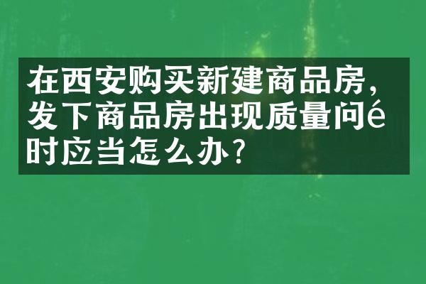在西安购买新建商品房，发下商品房出现质量问题时应当怎么办？