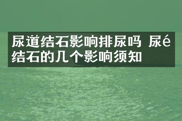 尿道结石影响排尿吗 尿道结石的几个影响须知