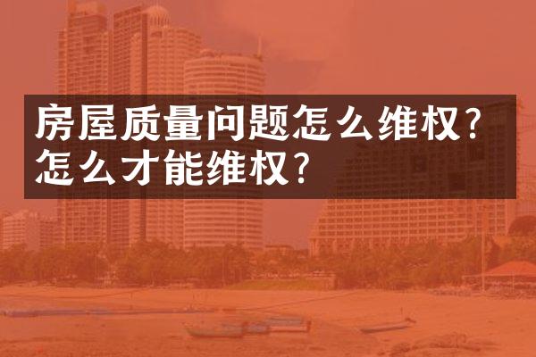 房屋质量问题怎么维权？怎么才能维权？