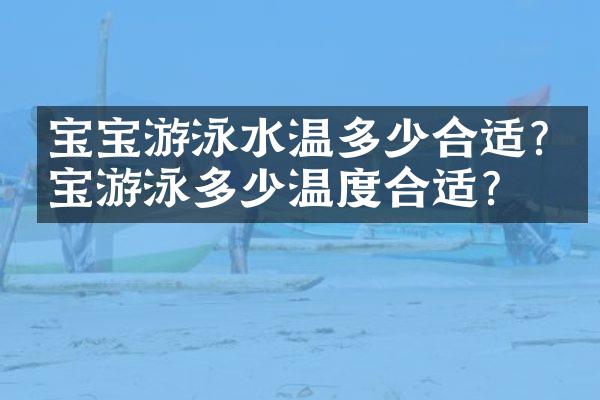 宝宝游泳水温多少合适?宝宝游泳多少温度合适?