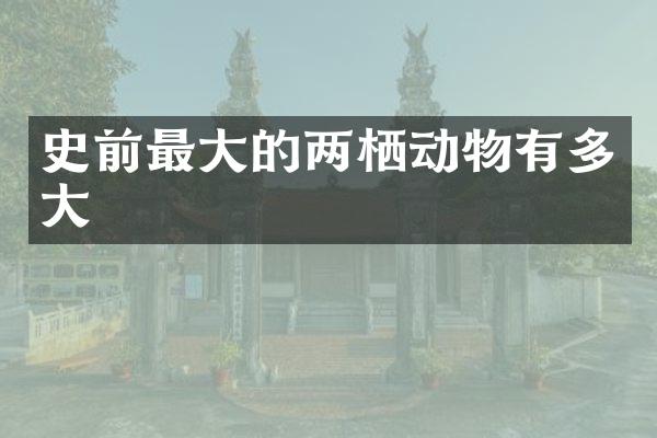 史前最大的两栖动物有多大