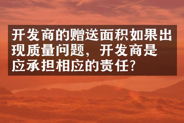 开发商的赠送面积如果出现质量问题，开发商是否应承担相应的责任？