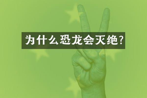 为什么恐龙会灭绝?