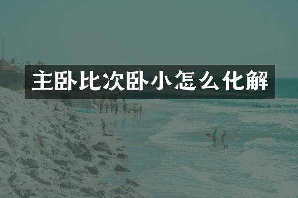 主卧比次卧小怎么化解