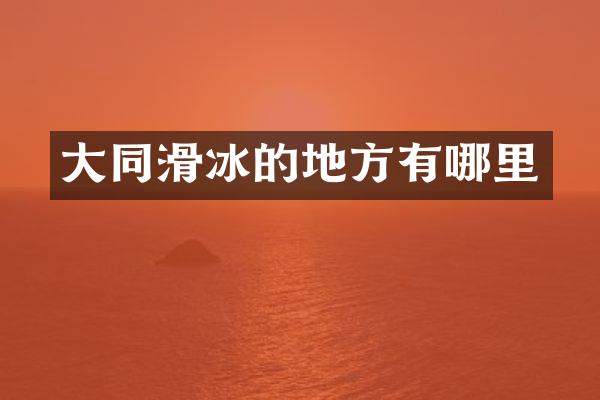 大同滑冰的地方有哪里