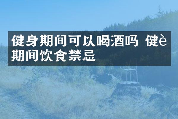健身期间可以喝酒吗 健身期间饮食禁忌