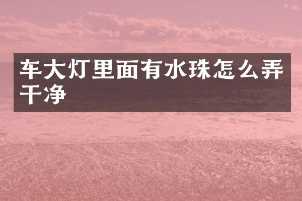 车大灯里面有水珠怎么弄干净