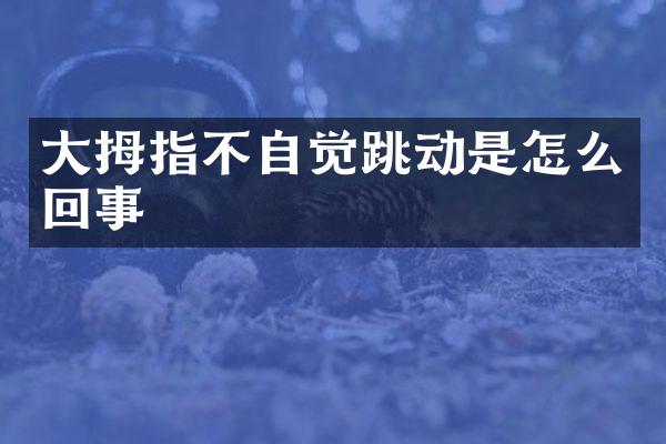大拇指不自觉跳动是怎么回事