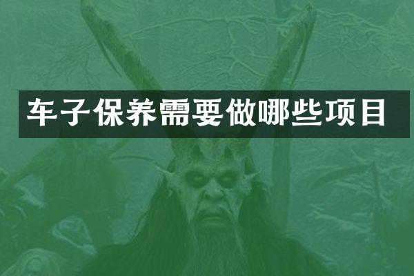 车子保养需要做哪些项目