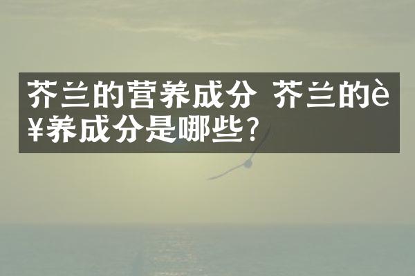 芥兰的营养成分 芥兰的营养成分是哪些？