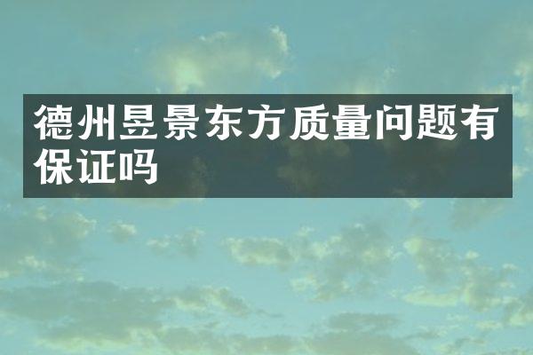 德州昱景东方质量问题有保证吗