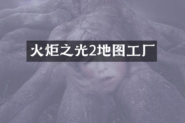 火炬之光2地图工厂