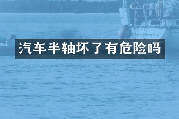 汽车半轴坏了有危险吗