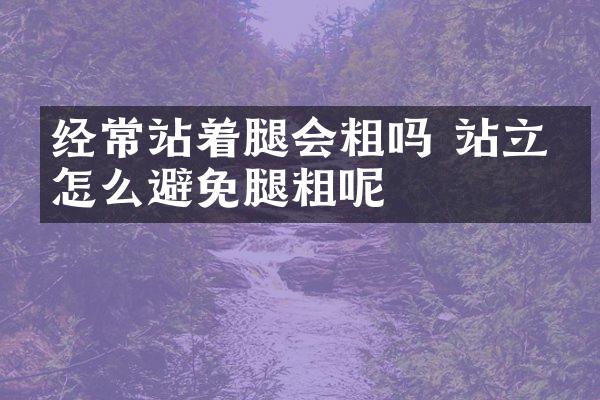 经常站着腿会粗吗 站立时怎么避免腿粗呢