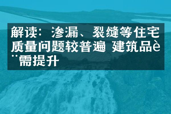 解读：渗漏、裂缝等住宅质量问题较普遍 建筑品质需提升