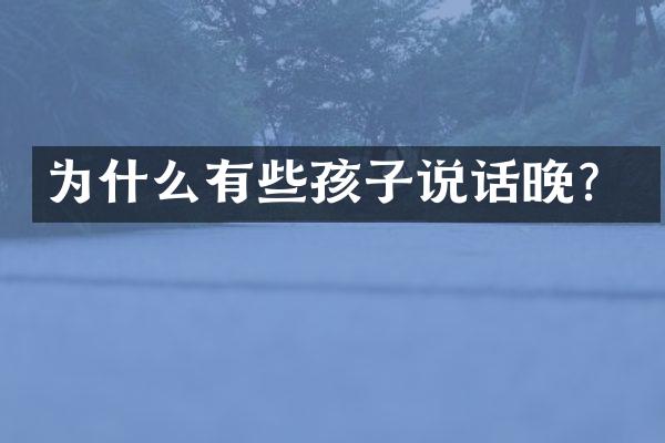 为什么有些孩子说话晚？
