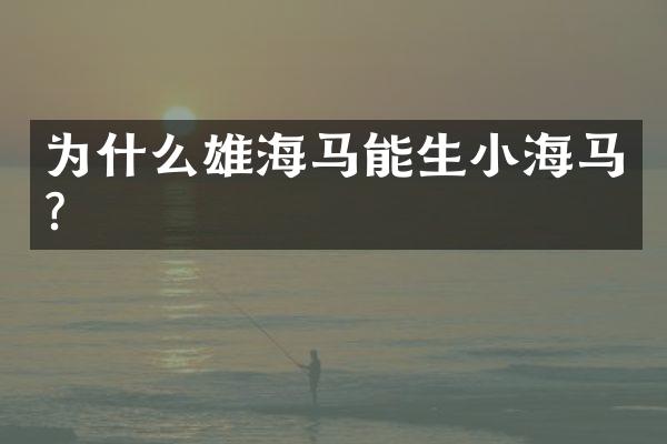 为什么雄海马能生小海马?