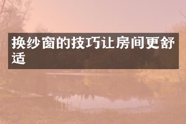 换纱窗的技巧让房间更舒适