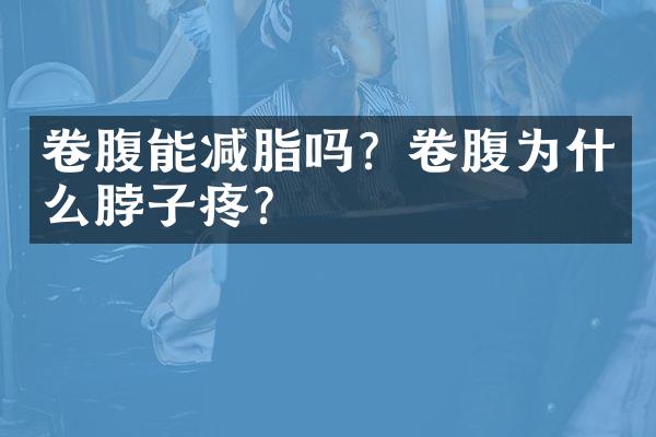 卷腹能减脂吗？卷腹为什么脖子疼？