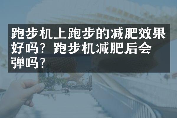 跑步机上跑步的减肥效果好吗？跑步机减肥后会反弹吗？