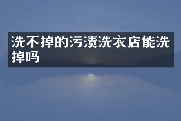 洗不掉的污渍洗衣店能洗掉吗