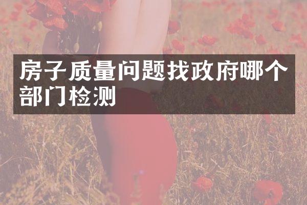 房子质量问题找政府哪个部门检测