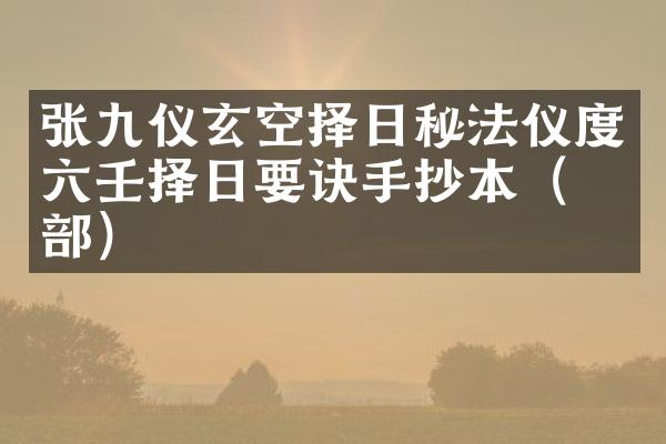张九仪玄空择日秘法仪度六壬择日要诀手抄本（丙部）