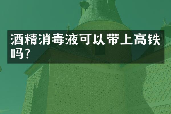 酒精消毒液可以带上高铁吗?
