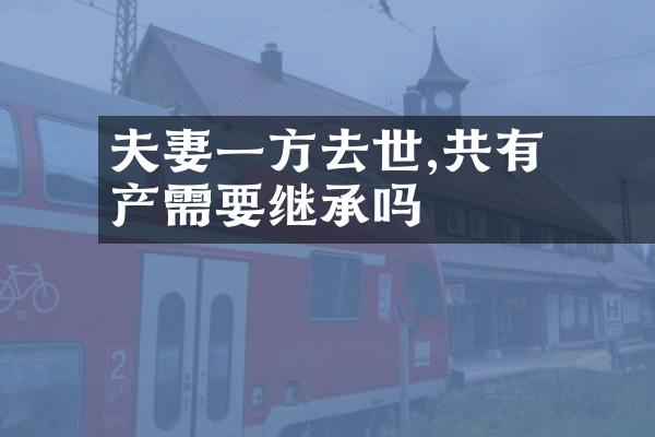﻿﻿夫妻一方去世,共有房产需要继承吗