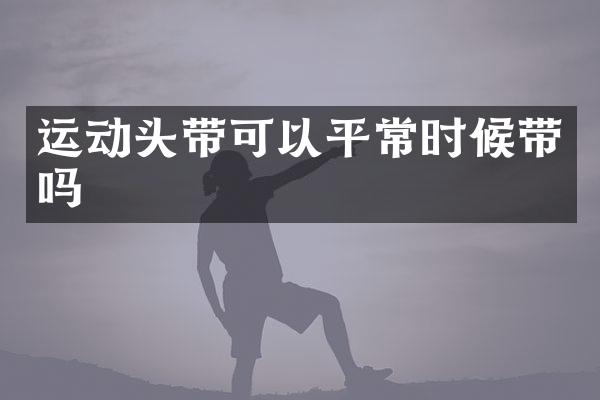 运动头带可以平常时候带吗