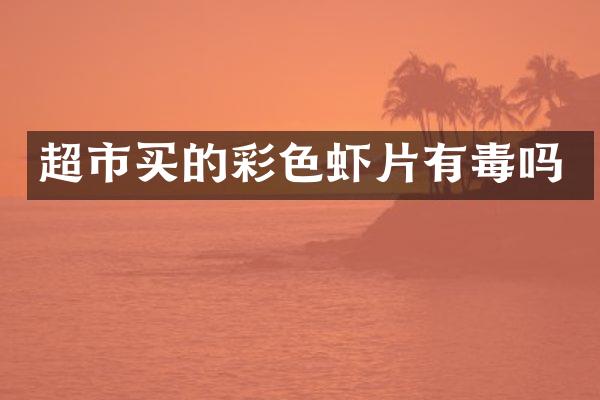 超市买的彩色虾片有毒吗