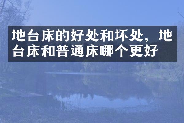 地台床的好处和坏处，地台床和普通床哪个更好？