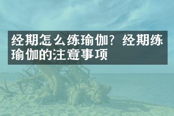经期怎么练瑜伽？经期练瑜伽的注意事项