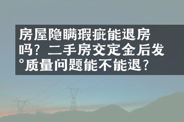 ﻿﻿房屋隐瞒瑕疵能退房吗？二手房交定金后发现质量问题能不能退？