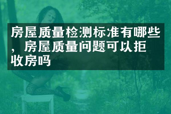 房屋质量检测标准有哪些，房屋质量问题可以拒绝收房吗