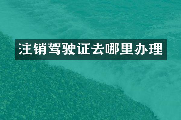 注销驾驶证去哪里办理